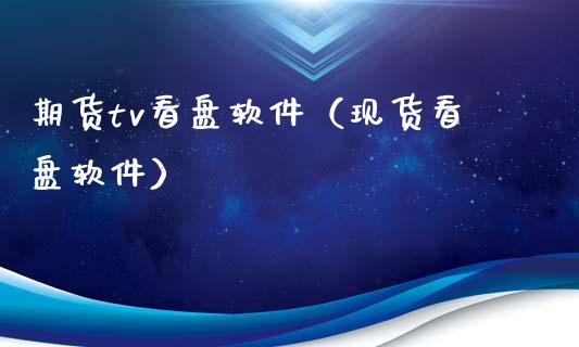 期货tv看盘软件（现货看盘软件）_https://wap.ycdhulan.com_投资基金_第1张