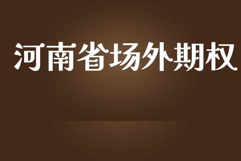 河南省场外期权_https://wap.ycdhulan.com_金融咨询_第1张