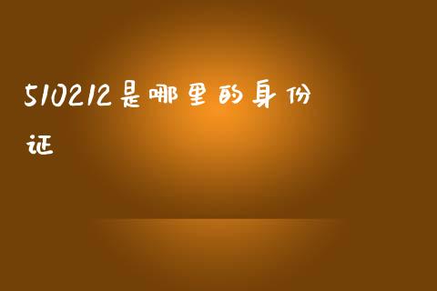 510212是哪里的身份证_https://wap.ycdhulan.com_投资基金_第1张