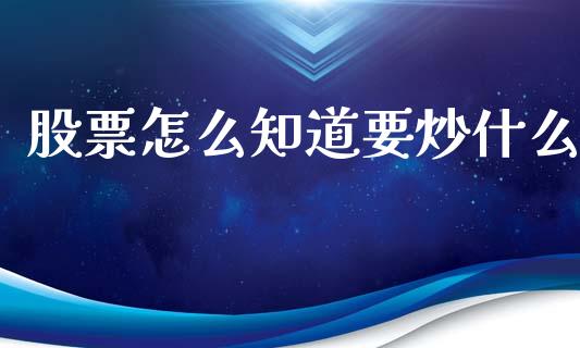 股票怎么知道要炒什么_https://wap.ycdhulan.com_财经新闻_第1张