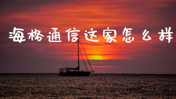 海格通信这家怎么样_https://wap.ycdhulan.com_财经新闻_第1张