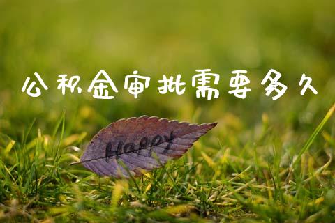 公积金审批需要多久_https://wap.ycdhulan.com_财务投资_第1张