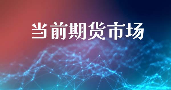 当前期货市场_https://wap.ycdhulan.com_投资基金_第1张