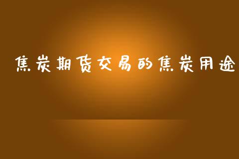 焦炭期货交易的焦炭用途_https://wap.ycdhulan.com_投资基金_第1张
