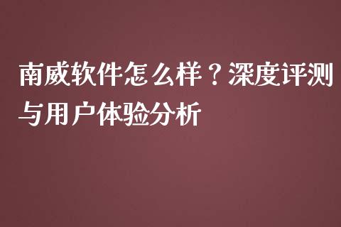 南威软件怎么样？深度评测与用户体验分析_https://wap.ycdhulan.com_货币市场_第1张