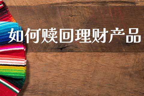 如何赎回理财产品_https://wap.ycdhulan.com_国际财经_第1张