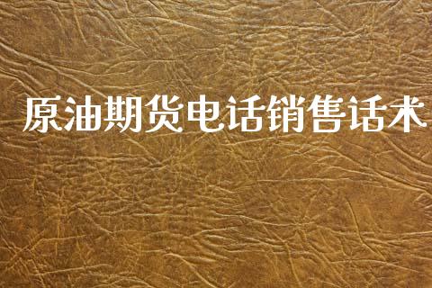 原油期货电话销售话术_https://wap.ycdhulan.com_财经新闻_第1张