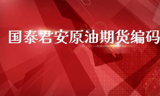 国泰君安原油期货编码_https://wap.ycdhulan.com_金融咨询_第1张
