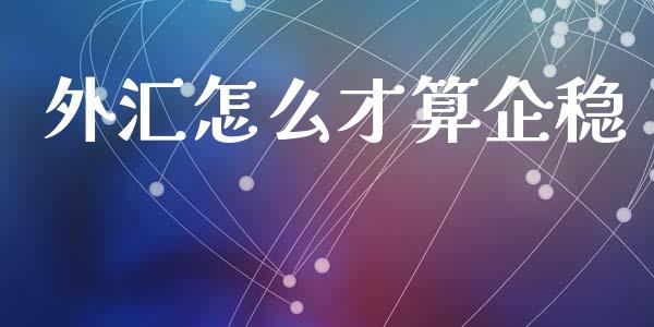 外汇怎么才算企稳_https://wap.ycdhulan.com_财务投资_第1张