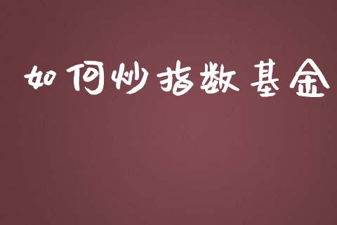 如何炒指数基金_https://wap.ycdhulan.com_金融咨询_第1张