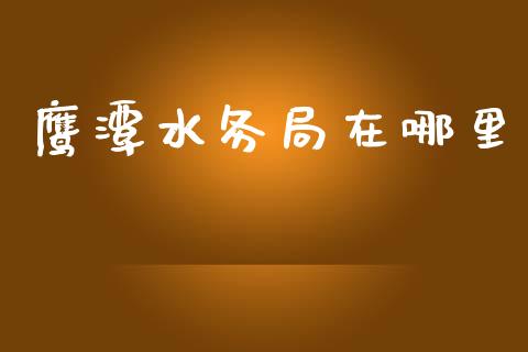 鹰潭水务局在哪里_https://wap.ycdhulan.com_投资基金_第1张