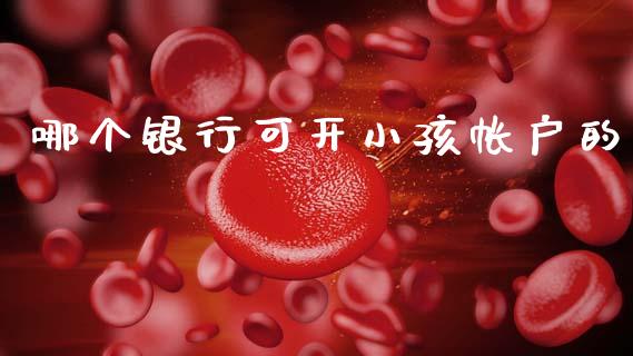 哪个银行可开小孩帐户的_https://wap.ycdhulan.com_货币市场_第1张