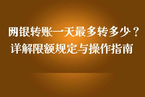 网银转账一天最多转多少？ 详解限额规定与操作指南_https://wap.ycdhulan.com_金融咨询_第1张