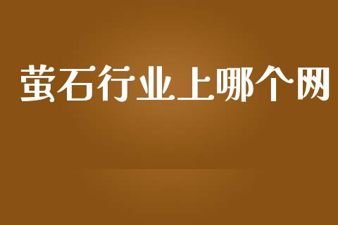 萤石行业上哪个网_https://wap.ycdhulan.com_财经新闻_第1张