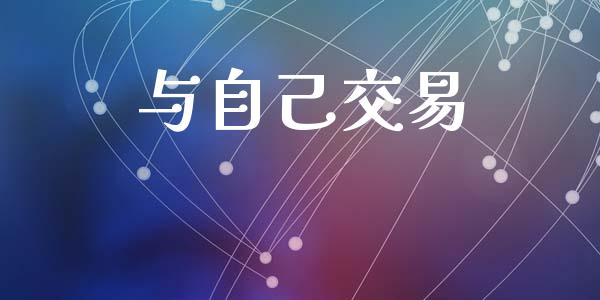 与自己交易_https://wap.ycdhulan.com_财务投资_第1张