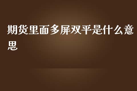 期货里面多屏双平是什么意思_https://wap.ycdhulan.com_财经新闻_第1张