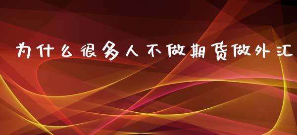 为什么很多人不做期货做外汇_https://wap.ycdhulan.com_财经新闻_第1张