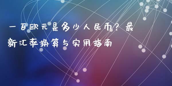 一百欧元是多少人民币？最新汇率换算与实用指南_https://wap.ycdhulan.com_财经新闻_第1张