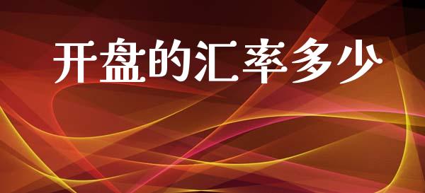开盘的汇率多少_https://wap.ycdhulan.com_国际财经_第1张