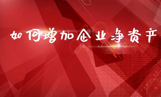 如何增加企业净资产_https://wap.ycdhulan.com_投资基金_第1张