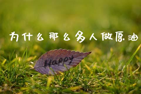 为什么那么多人做原油_https://wap.ycdhulan.com_国际财经_第1张