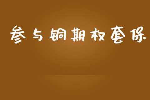 参与铜期权套保_https://wap.ycdhulan.com_财经新闻_第1张