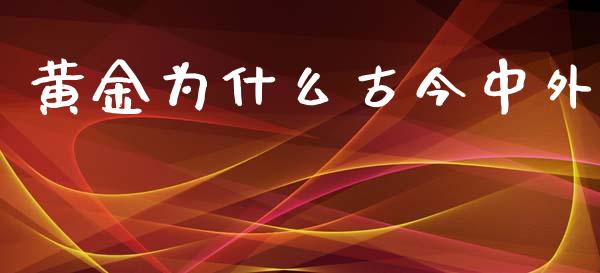 黄金为什么古今中外_https://wap.ycdhulan.com_财务投资_第1张