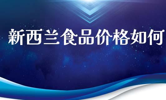 新西兰食品价格如何_https://wap.ycdhulan.com_投资基金_第1张
