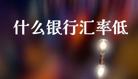 什么银行汇率低_https://wap.ycdhulan.com_财务投资_第1张