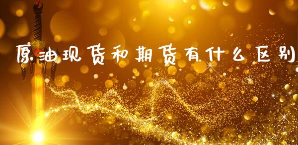 原油现货和期货有什么区别_https://wap.ycdhulan.com_国际财经_第1张