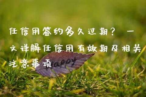 任信用签约多久过期? 一文详解任信用有效期及相关注意事项_财经新闻_第1张_国际财经_财经新闻_财务投资_金融咨询_货币市场_投资基金 任信用签约多久过期? 一文详解任信用有效期及相关注意事项_https://wap.ycdhulan.com_财经新闻_第1张