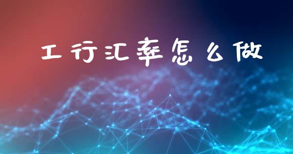 工行汇率怎么做_https://wap.ycdhulan.com_财务投资_第1张