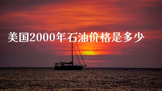 美国2000年石油价格是多少_https://wap.ycdhulan.com_国际财经_第1张