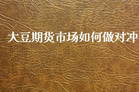 大豆期货市场如何做对冲_https://wap.ycdhulan.com_货币市场_第1张