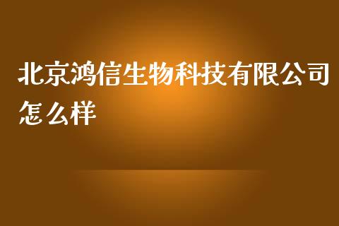 北京鸿信生物科技有限公司怎么样_https://wap.ycdhulan.com_投资基金_第1张