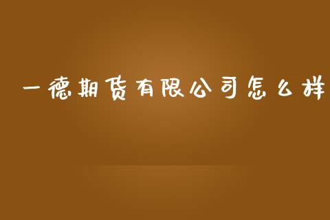 一德期货有限公司怎么样_https://wap.ycdhulan.com_财经新闻_第1张