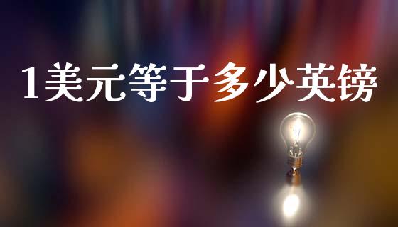 1美元等于多少英镑_https://wap.ycdhulan.com_投资基金_第1张