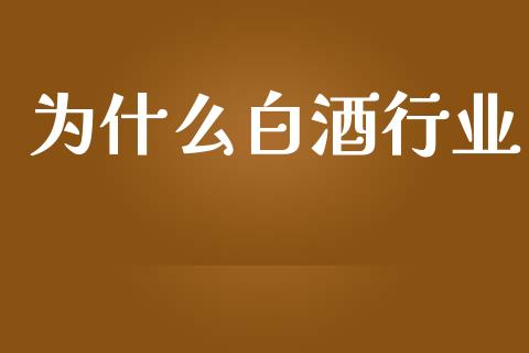 为什么白酒行业_https://wap.ycdhulan.com_货币市场_第1张