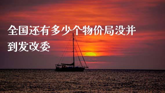 全国还有多少个物价局没并到发改委_https://wap.ycdhulan.com_国际财经_第1张