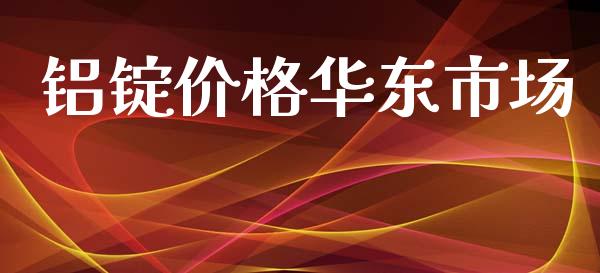 铝锭价格华东市场_https://wap.ycdhulan.com_金融咨询_第1张