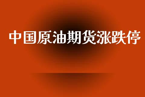 中国原油期货涨跌停_https://wap.ycdhulan.com_财务投资_第1张