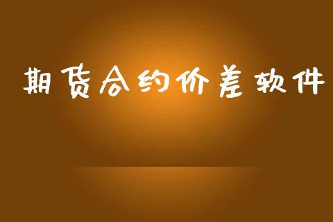 期货合约价差软件_https://wap.ycdhulan.com_国际财经_第1张