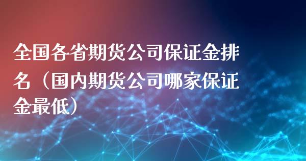 全国各省期货公司保证金排名（国内期货公司哪家保证金最低）_https://wap.ycdhulan.com_财务投资_第1张