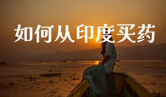 如何从印度买药_https://wap.ycdhulan.com_货币市场_第1张