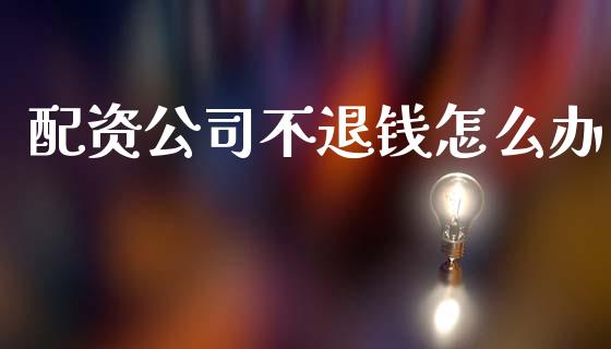 配资公司不退钱怎么办_https://wap.ycdhulan.com_财经新闻_第1张