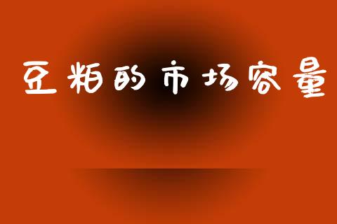豆粕的市场容量_https://wap.ycdhulan.com_货币市场_第1张