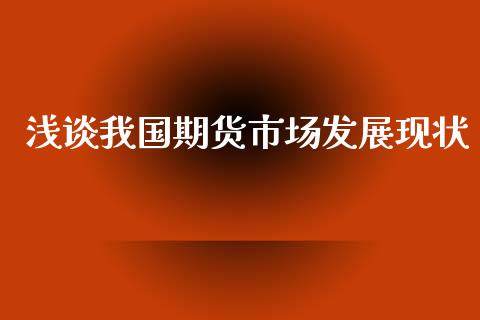 浅谈我国期货市场发展现状_https://wap.ycdhulan.com_货币市场_第1张