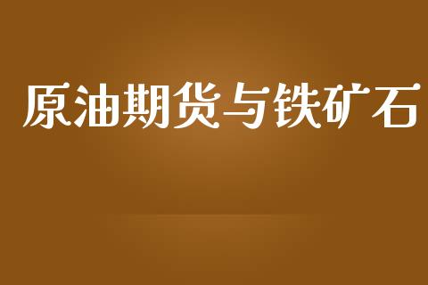 原油期货与铁矿石_https://wap.ycdhulan.com_财经新闻_第1张