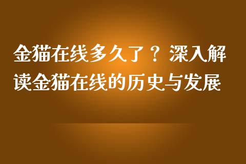 金猫在线多久了？ 深入解读金猫在线的历史与发展_https://wap.ycdhulan.com_货币市场_第1张