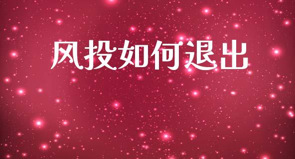 风投如何退出_https://wap.ycdhulan.com_国际财经_第1张